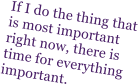 If I do the thing that is most important right now, there is time for everything important.