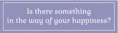 Is there something in the way of your happiness?